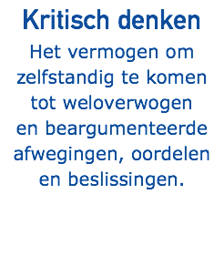 Kritisch denken Het vermogen om zelfstandig te komen tot weloverwogen en beargumenteerde afwegingen, oordelen en beslissingen.