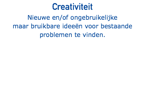 Creativiteit Nieuwe en/of ongebruikelijke maar bruikbare ideeën voor bestaande problemen te vinden.