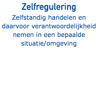 Zelfregulering Zelfstandig handelen en daarvoor verantwoordelijkheid nemen in een bepaalde situatie/omgeving
